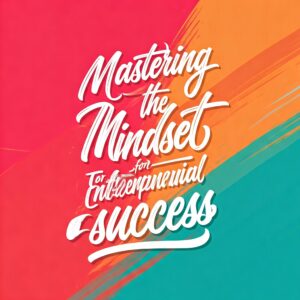 Mastering the Mindset for Entrepreneurial Success