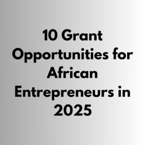 10 Grant Opportunities for African Entrepreneurs in 2025