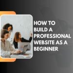 How to Build a Professional Website as a Beginner